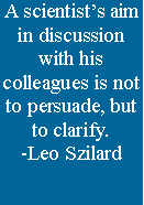 Text Box: A scientists aim in discussion with his colleagues is not to persuade, but to clarify.-Leo Szilard